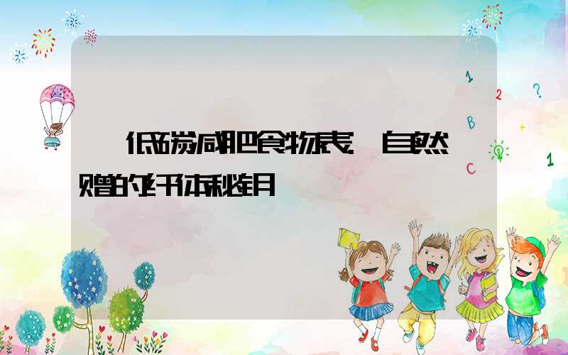 低碳减肥食物表:自然馈赠的纤体秘钥